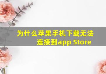 为什么苹果手机下载无法连接到app Store